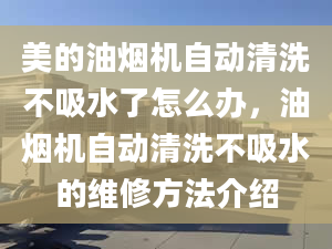 美的油烟机自动清洗不吸水了怎么办，油烟机自动清洗不吸水的维修方法介绍