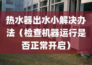 热水器出水小解决办法（检查机器运行是否正常开启）