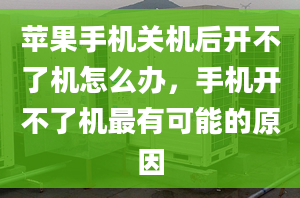 苹果手机关机后开不了机怎么办，手机开不了机最有可能的原因