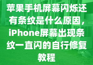 苹果手机屏幕闪烁还有条纹是什么原因，iPhone屏幕出现条纹一直闪的自行修复教程