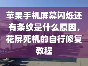 苹果手机屏幕闪烁还有条纹是什么原因，花屏死机的自行修复教程