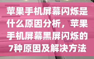 苹果手机屏幕闪烁是什么原因分析，苹果手机屏幕黑屏闪烁的7种原因及解决方法