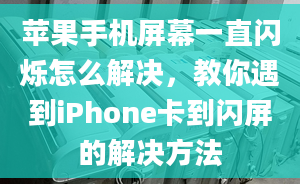 苹果手机屏幕一直闪烁怎么解决，教你遇到iPhone卡到闪屏的解决方法