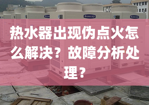 热水器出现伪点火怎么解决？故障分析处理？