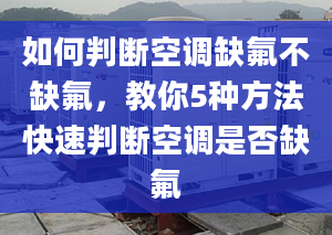 如何判断空调缺氟不缺氟，教你5种方法快速判断空调是否缺氟