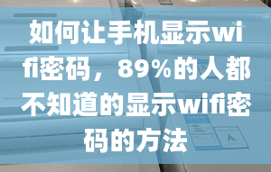 如何让手机显示wifi密码，89%的人都不知道的显示wifi密码的方法