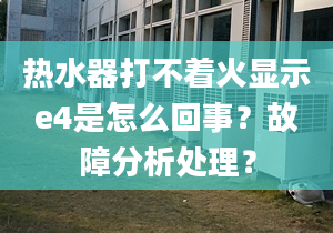 热水器打不着火显示e4是怎么回事？故障分析处理？