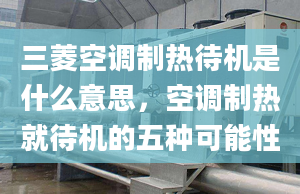 三菱空调制热待机是什么意思，空调制热就待机的五种可能性