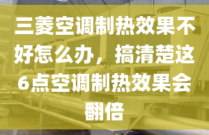 三菱空调制热效果不好怎么办，搞清楚这6点空调制热效果会翻倍