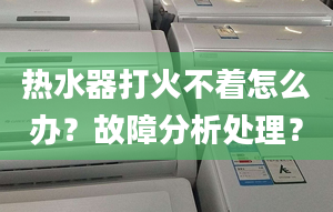 热水器打火不着怎么办？故障分析处理？