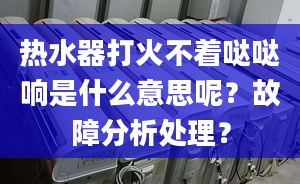 热水器打火不着哒哒响是什么意思呢？故障分析处理？