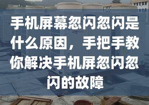 手机屏幕忽闪忽闪是什么原因，手把手教你解决手机屏忽闪忽闪的故障