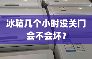 冰箱几个小时没关门会不会坏？