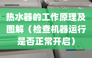 热水器的工作原理及图解（检查机器运行是否正常开启）