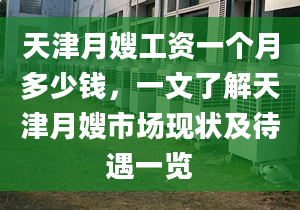 天津月嫂工资一个月多少钱，一文了解天津月嫂市场现状及待遇一览