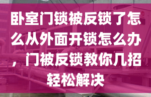 卧室门锁被反锁了怎么从外面开锁怎么办，门被反锁教你几招轻松解决