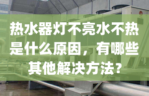 热水器灯不亮水不热是什么原因，有哪些其他解决方法？