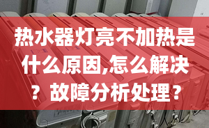 热水器灯亮不加热是什么原因,怎么解决？故障分析处理？