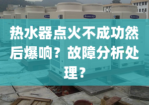 热水器点火不成功然后爆响？故障分析处理？