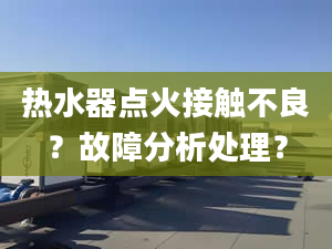 热水器点火接触不良？故障分析处理？