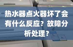 热水器点火器坏了会有什么反应？故障分析处理？