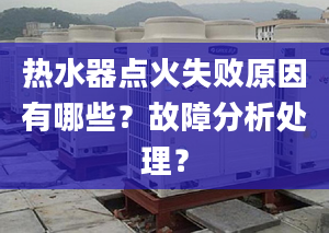 热水器点火失败原因有哪些？故障分析处理？