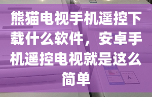 熊猫电视手机遥控下载什么软件，安卓手机遥控电视就是这么简单