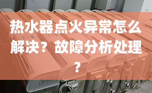 热水器点火异常怎么解决？故障分析处理？