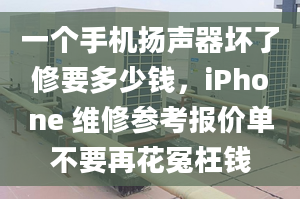 一个手机扬声器坏了修要多少钱，iPhone 维修参考报价单不要再花冤枉钱