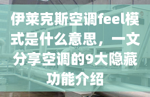 伊莱克斯空调feel模式是什么意思，一文分享空调的9大隐藏功能介绍