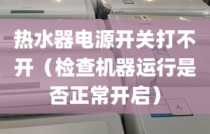 热水器电源开关打不开（检查机器运行是否正常开启）