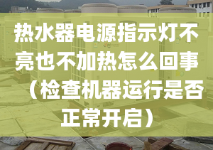 热水器电源指示灯不亮也不加热怎么回事（检查机器运行是否正常开启）