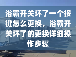 浴霸开关坏了一个按键怎么更换，浴霸开关坏了的更换详细操作步骤