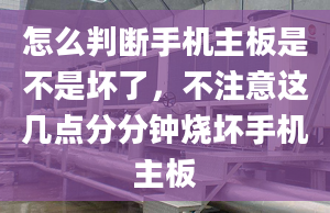 怎么判断手机主板是不是坏了，不注意这几点分分钟烧坏手机主板