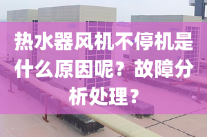 热水器风机不停机是什么原因呢？故障分析处理？