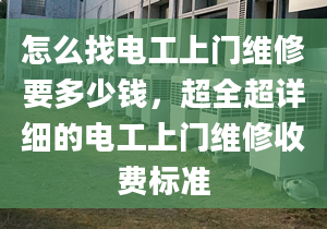 怎么找电工上门维修要多少钱，超全超详细的电工上门维修收费标准