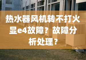 热水器风机转不打火显e4故障？故障分析处理？