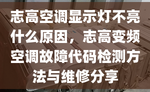 志高空调显示灯不亮什么原因，志高变频空调故障代码检测方法与维修分享