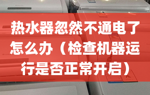 热水器忽然不通电了怎么办（检查机器运行是否正常开启）