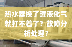 热水器换了罐液化气就打不着了？故障分析处理？