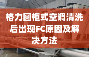 格力圆柜式空调清洗后出现FC原因及解决方法