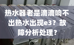 热水器老是滴滴响不出热水出现e3？故障分析处理？