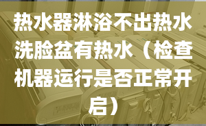 热水器淋浴不出热水洗脸盆有热水（检查机器运行是否正常开启）