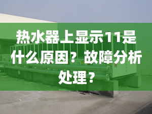 热水器上显示11是什么原因？故障分析处理？