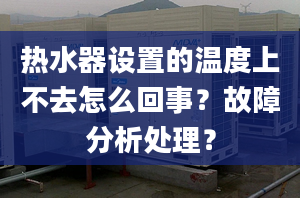 热水器设置的温度上不去怎么回事？故障分析处理？