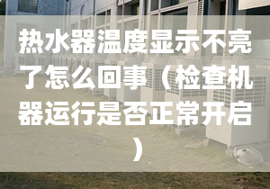 热水器温度显示不亮了怎么回事（检查机器运行是否正常开启）