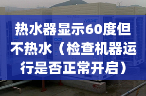 热水器显示60度但不热水（检查机器运行是否正常开启）