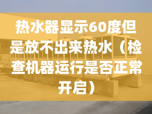 热水器显示60度但是放不出来热水（检查机器运行是否正常开启）