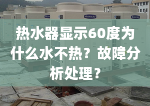 热水器显示60度为什么水不热？故障分析处理？