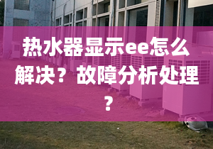 热水器显示ee怎么解决？故障分析处理？